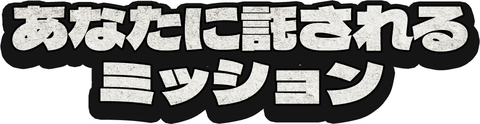 あなたに託されるミッション